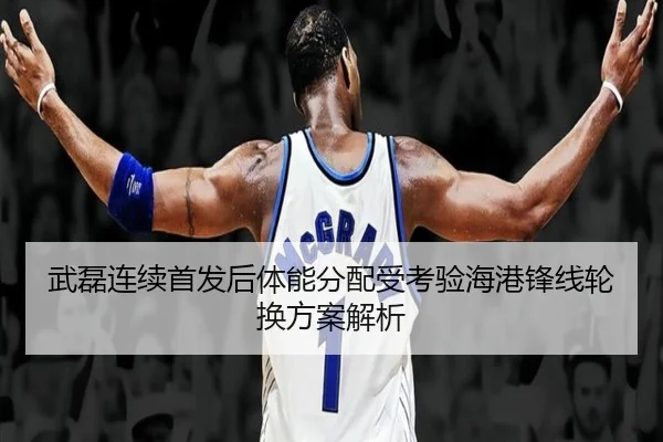 武磊连续首发后体能分配受考验海港锋线轮换方案解析